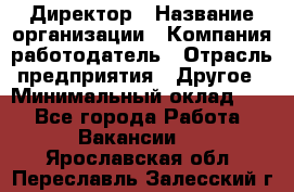 Директор › Название организации ­ Компания-работодатель › Отрасль предприятия ­ Другое › Минимальный оклад ­ 1 - Все города Работа » Вакансии   . Ярославская обл.,Переславль-Залесский г.